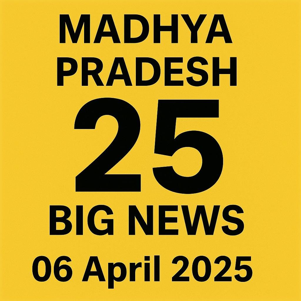 आज का मध्य प्रदेश 06042025 की 25 प्रमुख घटनाएं