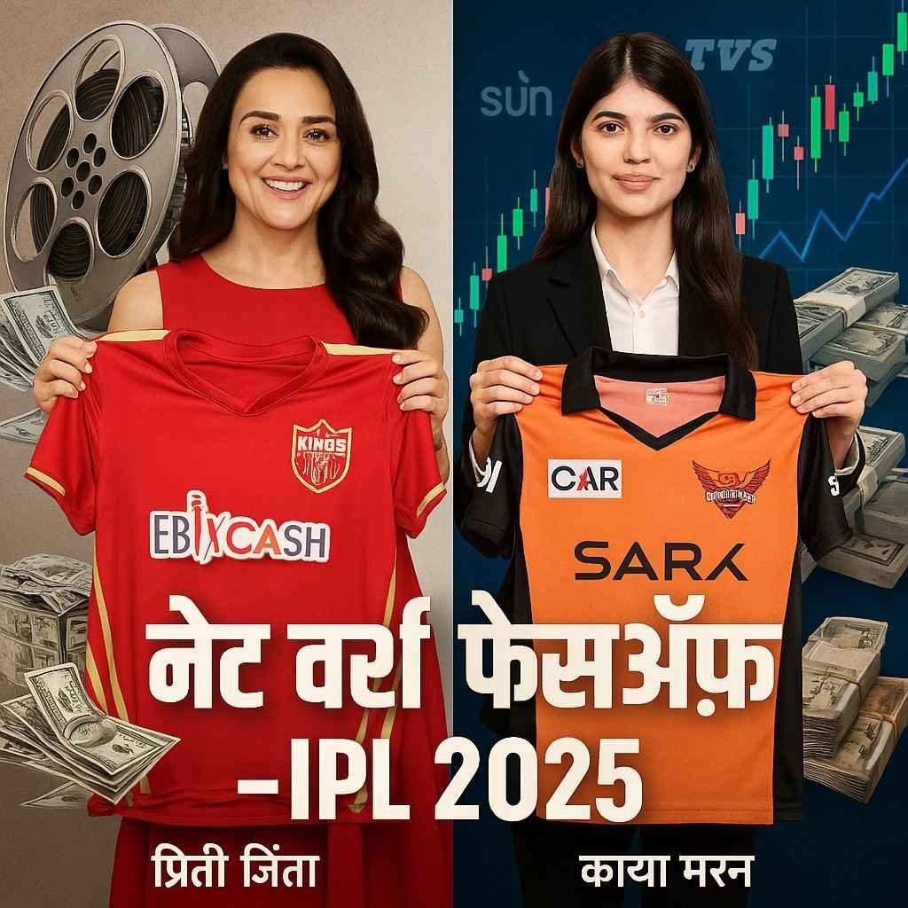 IPL 2025 के बाद कौन है अमीर टीम ओनर – प्रीति जिंटा या कव्या मारन