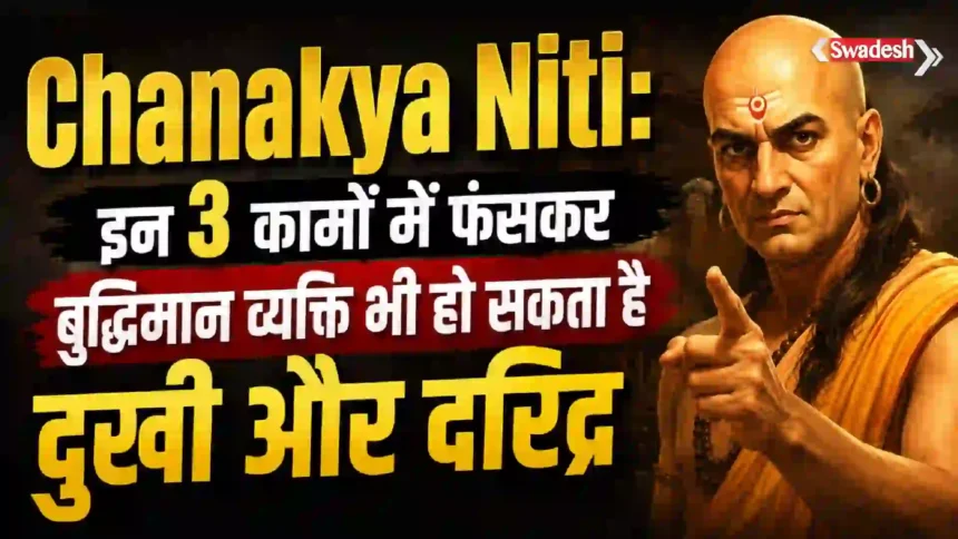Chanakya Niti: इन 3 कामों में फंसकर बुद्धिमान व्यक्ति भी हो सकता है दुखी और दरिद्र