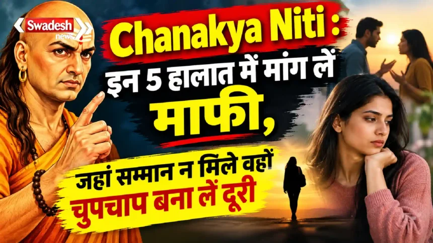 Chanakya Niti : इन 5 हालात में मांग लें माफी, जहां सम्मान न मिले वहां चुपचाप बना लें दूरी