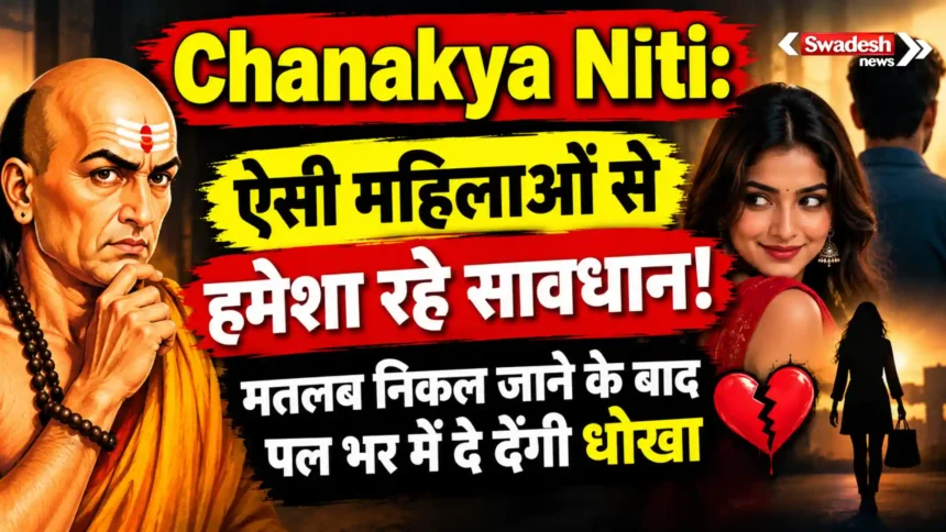 Chanakya Niti: ऐसी महिलाओं से हमेशा रहे सावधान! मतलब निकल जाने के बाद पल भर में दे देंगी धोखा